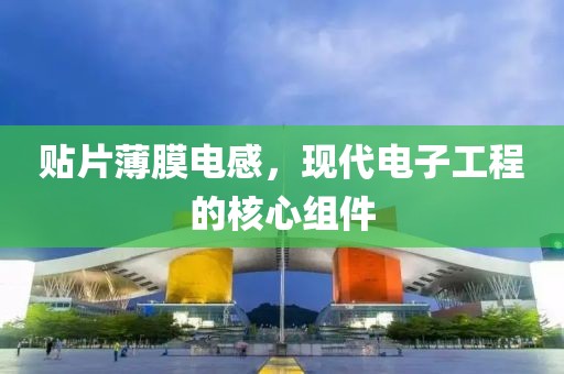 贴片薄膜电感，现代电子工程的核心组件