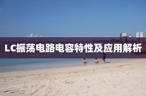 LC振荡电路电容特性及应用解析