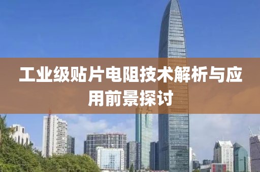 工业级贴片电阻技术解析与应用前景探讨