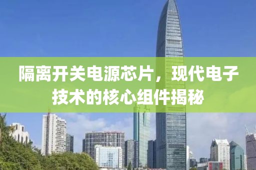 隔离开关电源芯片，现代电子技术的核心组件揭秘