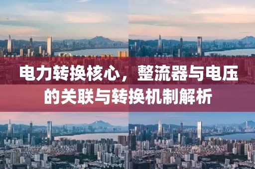 电力转换核心，整流器与电压的关联与转换机制解析