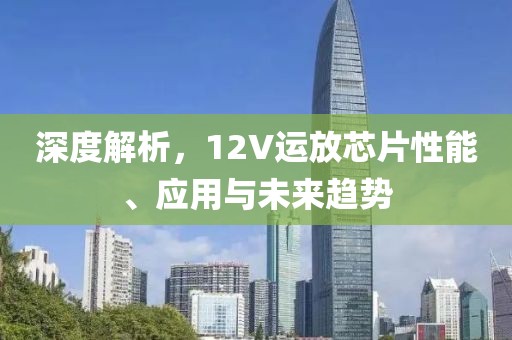 深度解析，12V运放芯片性能、应用与未来趋势