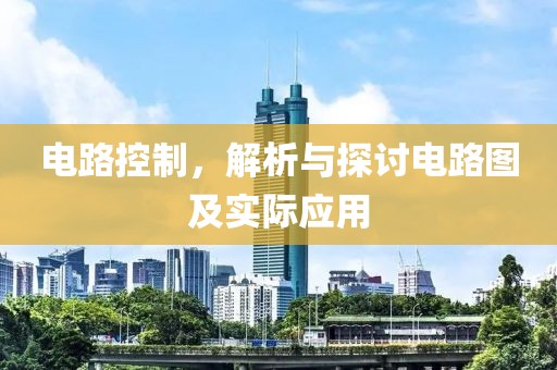 电路控制，解析与探讨电路图及实际应用