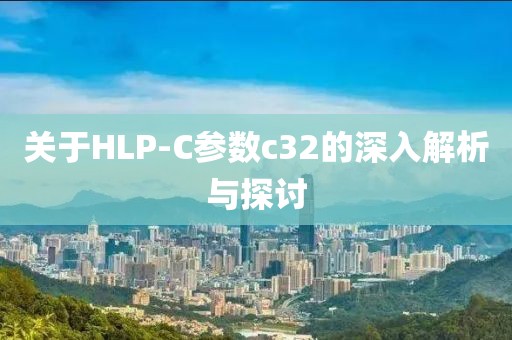 关于HLP-C参数c32的深入解析与探讨