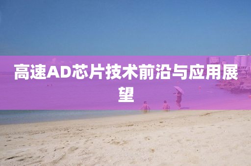 高速AD芯片技术前沿与应用展望