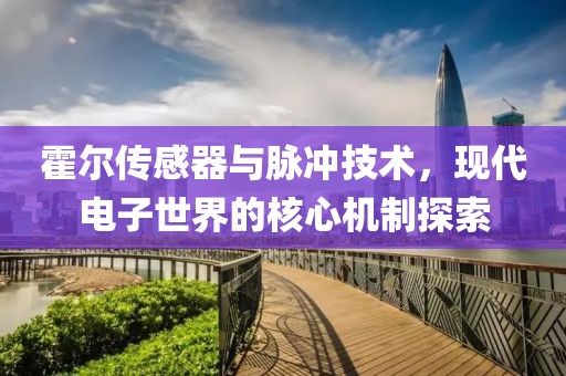 霍尔传感器与脉冲技术，现代电子世界的核心机制探索