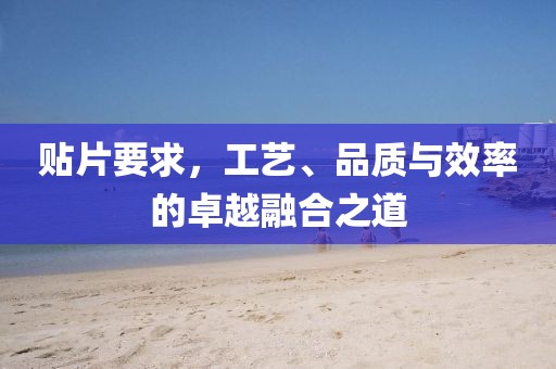 贴片要求，工艺、品质与效率的卓越融合之道