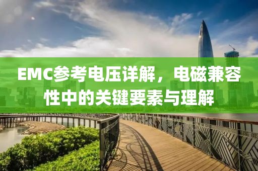 EMC参考电压详解，电磁兼容性中的关键要素与理解