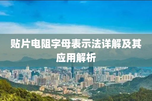 贴片电阻字母表示法详解及其应用解析