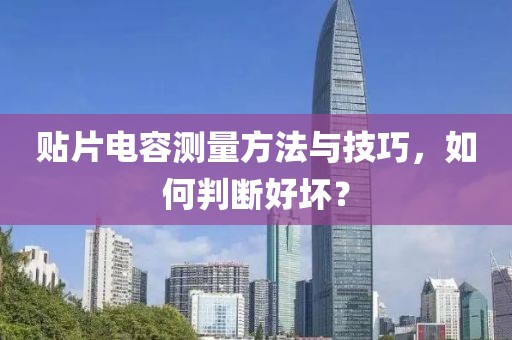 贴片电容测量方法与技巧，如何判断好坏？