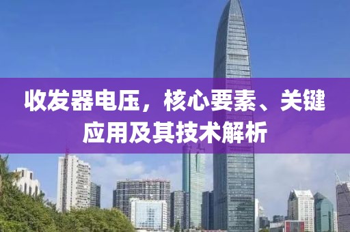 收发器电压，核心要素、关键应用及其技术解析