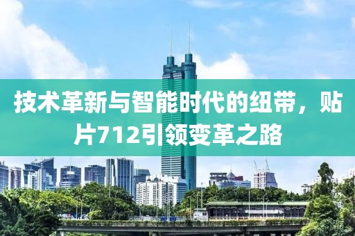 技术革新与智能时代的纽带，贴片712引领变革之路