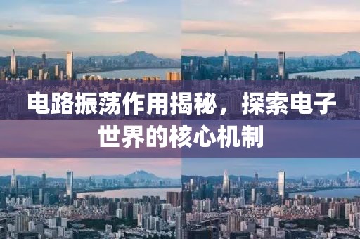 电路振荡作用揭秘，探索电子世界的核心机制