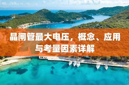 晶闸管最大电压，概念、应用与考量因素详解