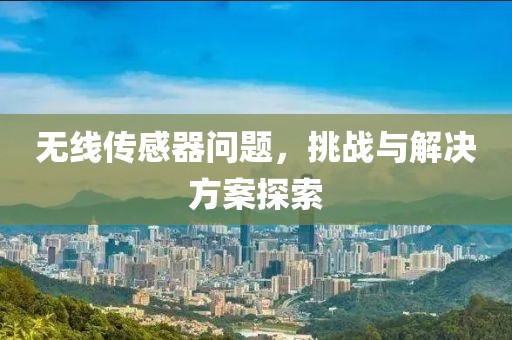 无线传感器问题，挑战与解决方案探索