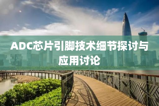 ADC芯片引脚技术细节探讨与应用讨论