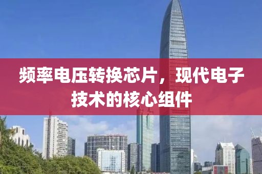 频率电压转换芯片，现代电子技术的核心组件