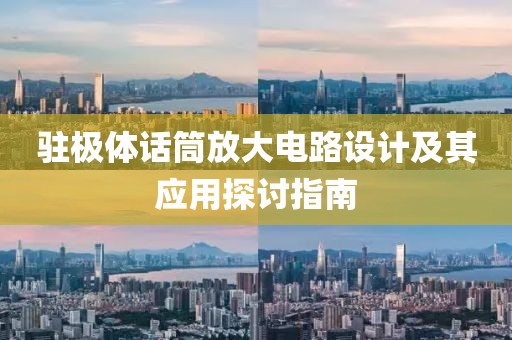 驻极体话筒放大电路设计及其应用探讨指南
