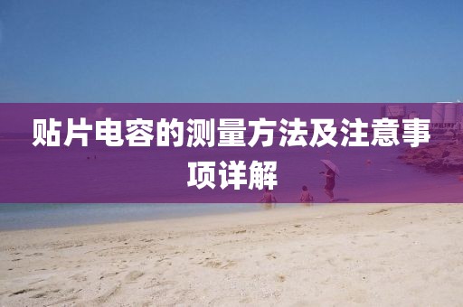 贴片电容的测量方法及注意事项详解