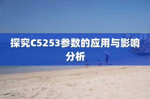 探究C5253参数的应用与影响分析
