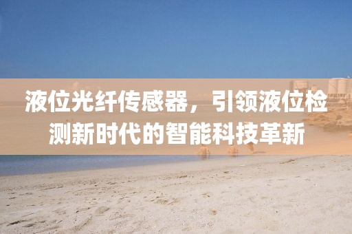 液位光纤传感器，引领液位检测新时代的智能科技革新