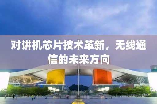 对讲机芯片技术革新，无线通信的未来方向