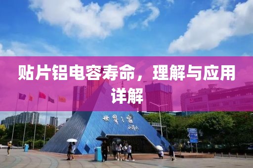 贴片铝电容寿命，理解与应用详解