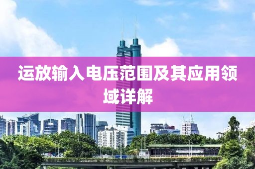 运放输入电压范围及其应用领域详解