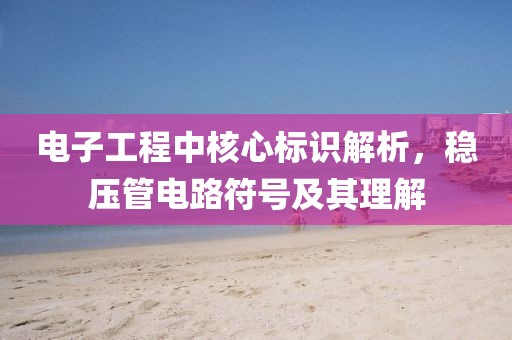 电子工程中核心标识解析，稳压管电路符号及其理解