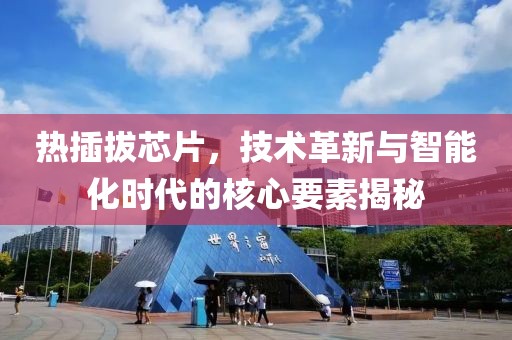 热插拔芯片，技术革新与智能化时代的核心要素揭秘