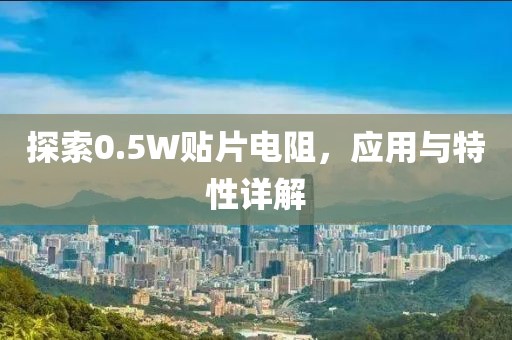 探索0.5W贴片电阻，应用与特性详解