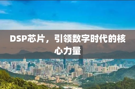 DSP芯片，引领数字时代的核心力量