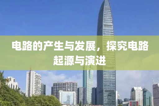 电路的产生与发展，探究电路起源与演进