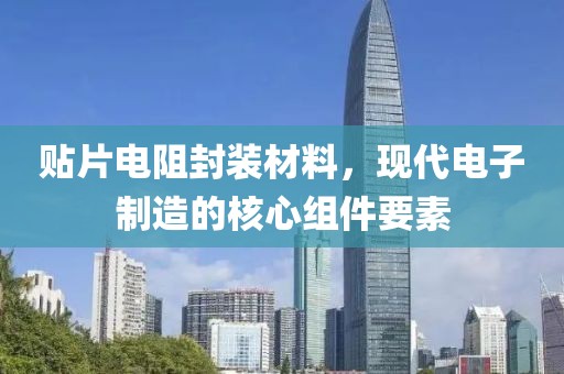 贴片电阻封装材料，现代电子制造的核心组件要素