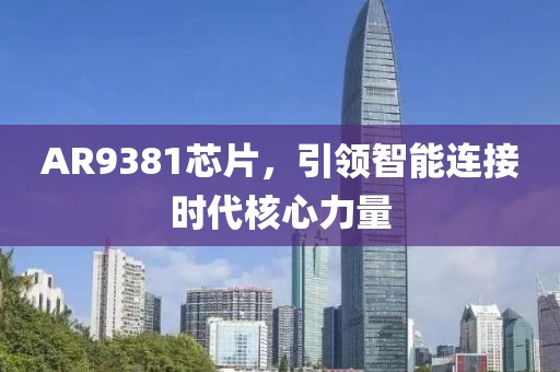 AR9381芯片，引领智能连接时代核心力量