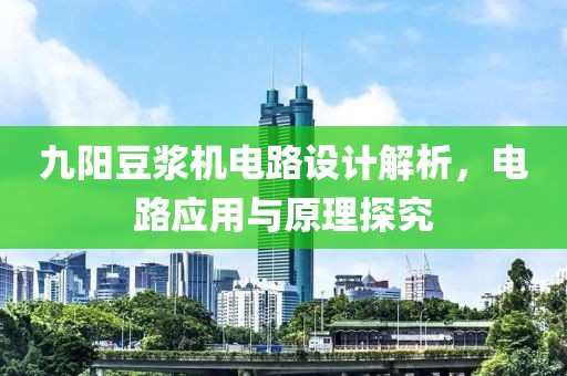 九阳豆浆机电路设计解析，电路应用与原理探究