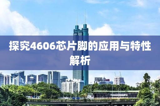 探究4606芯片脚的应用与特性解析