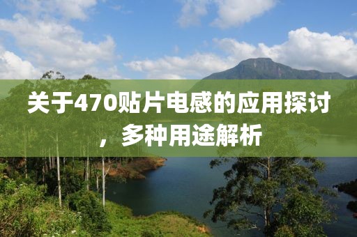 关于470贴片电感的应用探讨，多种用途解析