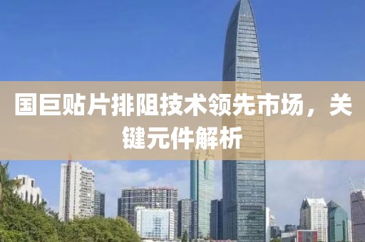 国巨贴片排阻技术领先市场，关键元件解析