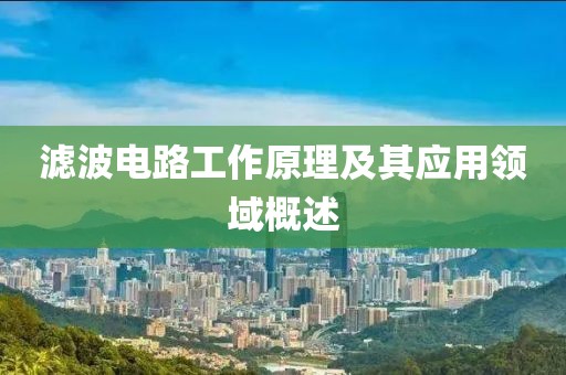 滤波电路工作原理及其应用领域概述