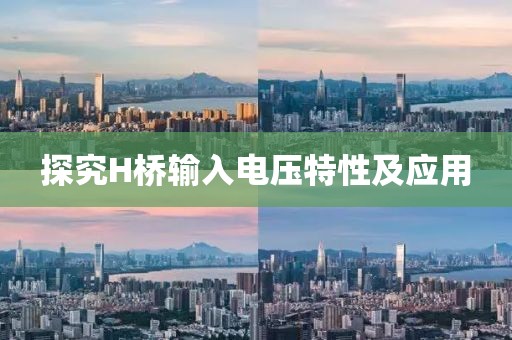 探究H桥输入电压特性及应用