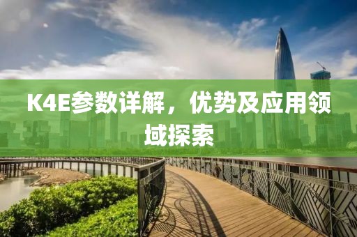 K4E参数详解，优势及应用领域探索