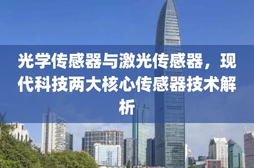 光学传感器与激光传感器，现代科技两大核心传感器技术解析