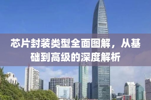 芯片封装类型全面图解，从基础到高级的深度解析