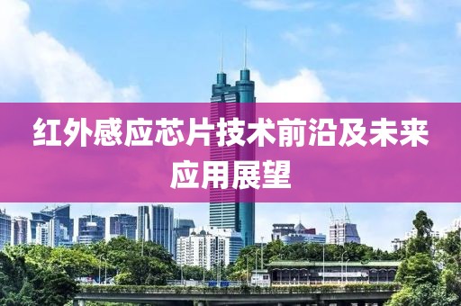 红外感应芯片技术前沿及未来应用展望