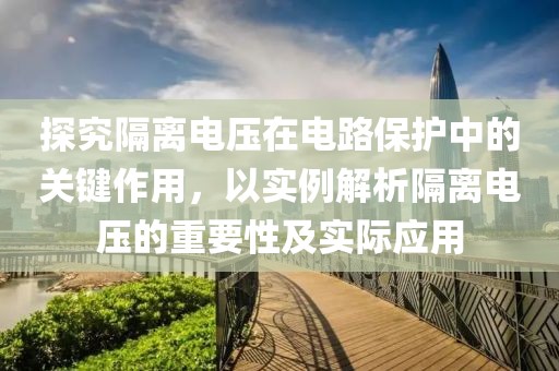探究隔离电压在电路保护中的关键作用，以实例解析隔离电压的重要性及实际应用