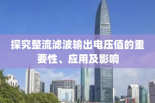 探究整流滤波输出电压值的重要性、应用及影响
