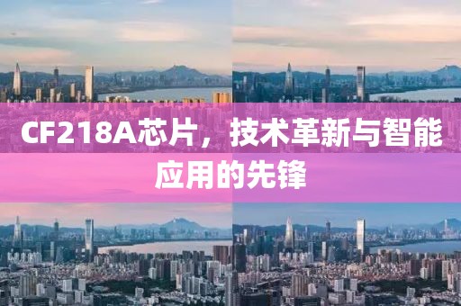 CF218A芯片，技术革新与智能应用的先锋