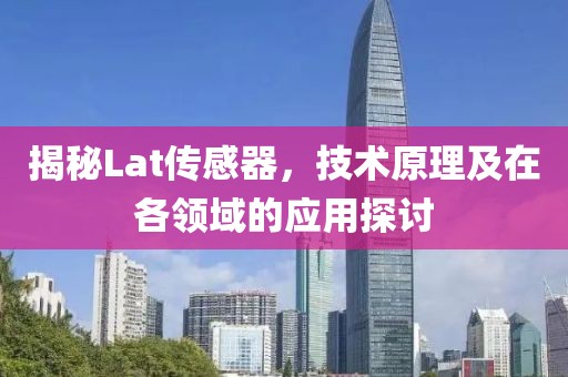 揭秘Lat传感器，技术原理及在各领域的应用探讨
