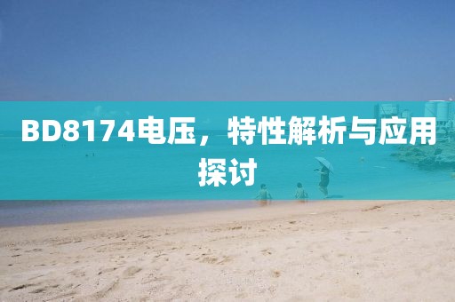 BD8174电压，特性解析与应用探讨